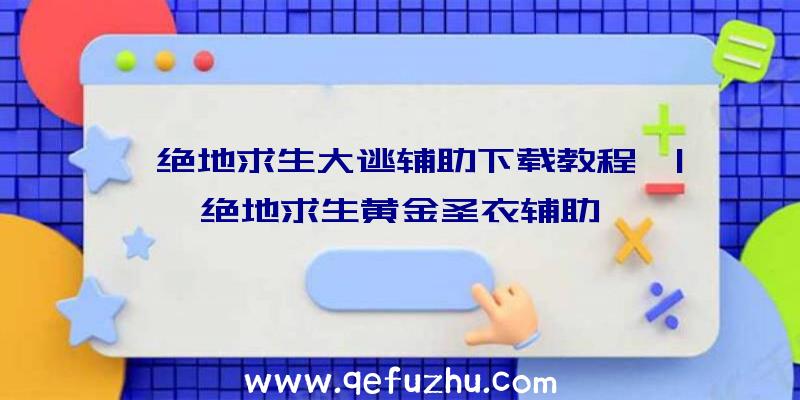 「绝地求生大逃辅助下载教程」|绝地求生黄金圣衣辅助